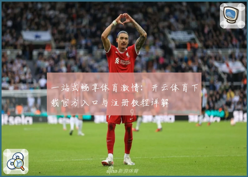 一站式畅享体育激情：开云体育下载官方入口与注册教程详解