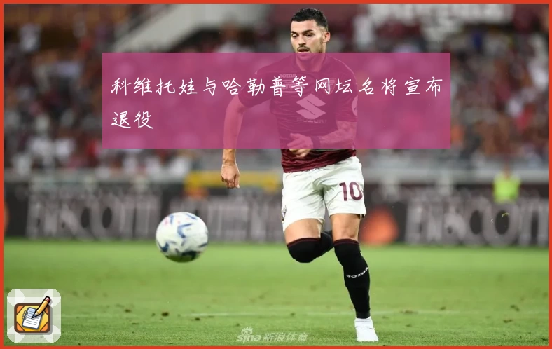 科维托娃与哈勒普等网坛名将宣布退役