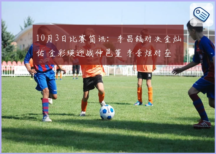 10月3日比赛简讯：李昌镐对决金灿佑 金彩瑛迎战仲邑堇 李奈炫对垒吴依铭