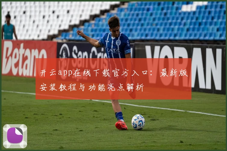 开云app在线下载官方入口：最新版安装教程与功能亮点解析