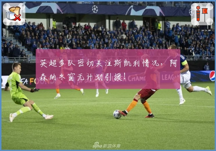 英超多队密切关注斯凯利情况,阿森纳冬窗无计划引援!