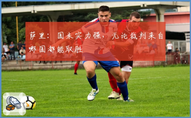萨里：国米实力强，无论裁判来自哪国都能取胜