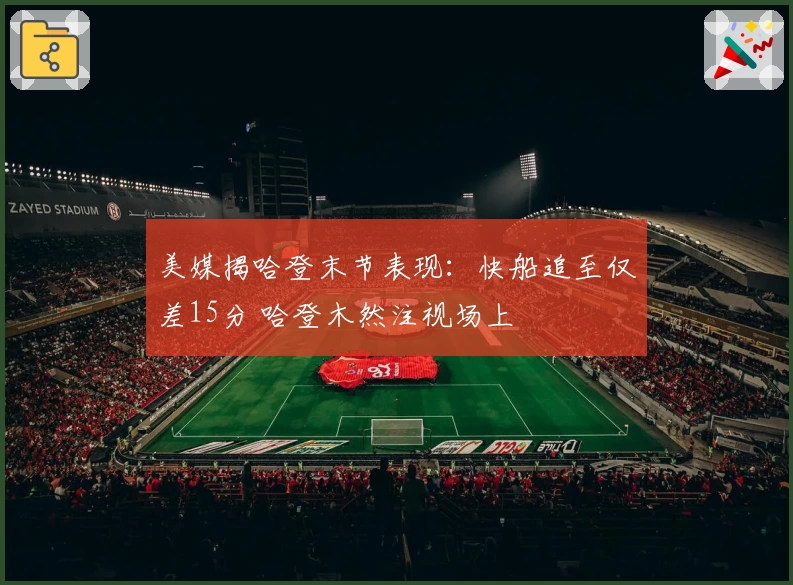 美媒揭哈登末节表现：快船追至仅差15分 哈登木然注视场上