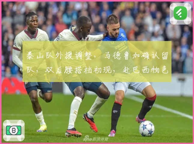 泰山队外援调整,马德鲁加确认留队,双后腰搭档初现,赴巴西物色新援