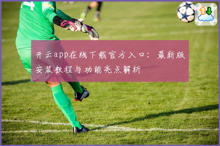 开云app在线下载官方入口:最新版安装教程与功能亮点解析