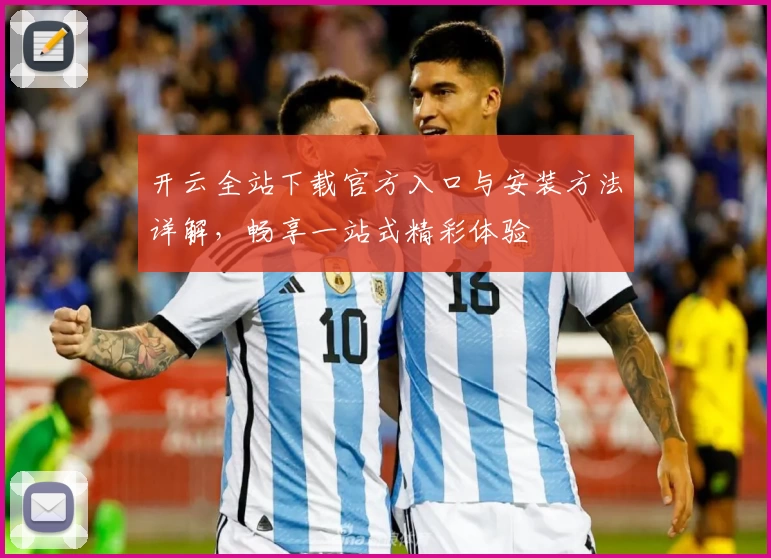 开云全站下载官方入口与安装方法详解，畅享一站式精彩体验