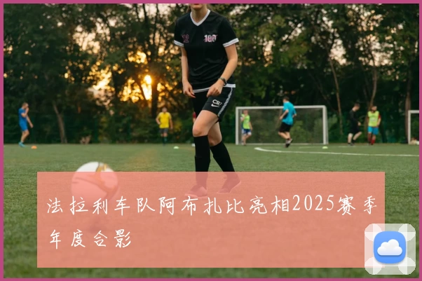 法拉利车队阿布扎比亮相2025赛季年度合影