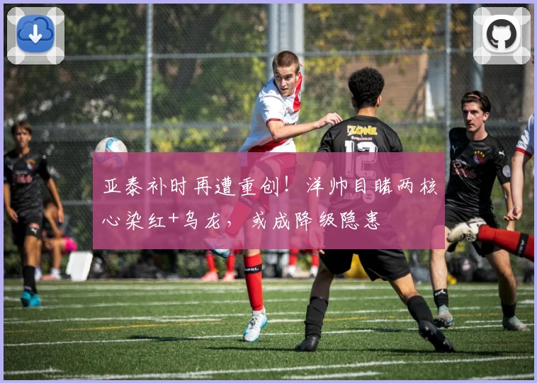 亚泰补时再遭重创！洋帅目睹两核心染红+乌龙，或成降级隐患