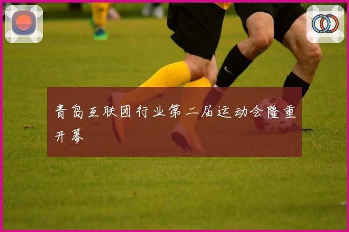 青岛互联团行业第二届运动会隆重开幕