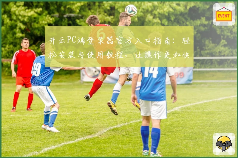 开云PC端登录器官方入口指南：轻松安装与使用教程，让操作更加快捷流畅