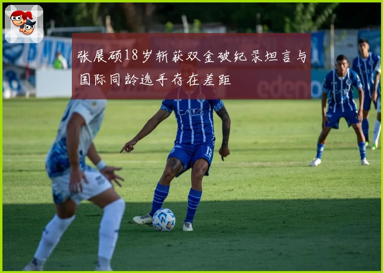 张展硕18岁斩获双金破纪录坦言与国际同龄选手存在差距