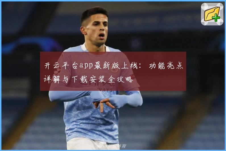 开云平台app最新版上线：功能亮点详解与下载安装全攻略