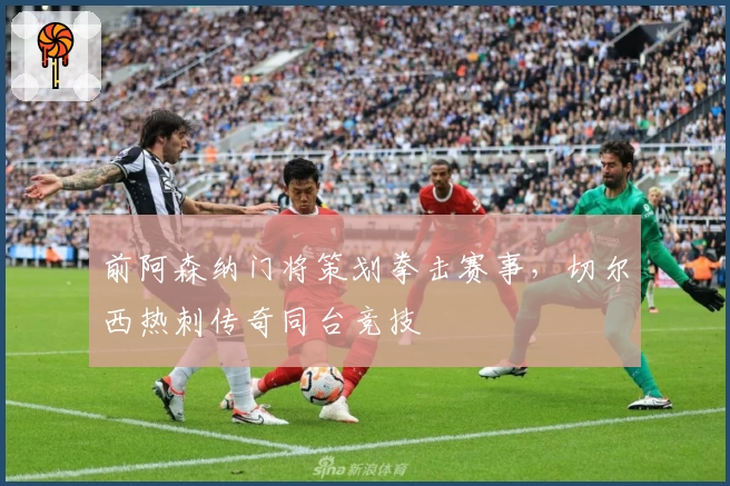 前阿森纳门将策划拳击赛事，切尔西热刺传奇同台竞技