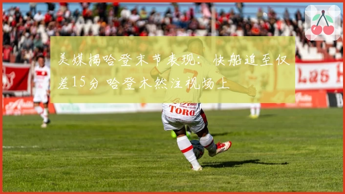 美媒揭哈登末节表现：快船追至仅差15分 哈登木然注视场上