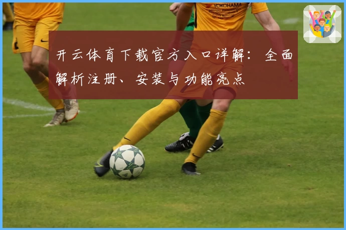 开云体育下载官方入口详解：全面解析注册、安装与功能亮点