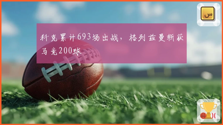 科克累计693场出战,格列兹曼斩获马竞200球