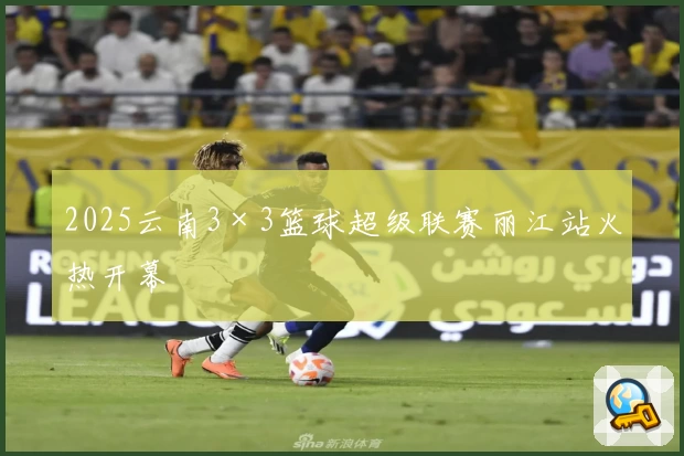 2025云南3×3篮球超级联赛丽江站火热开幕