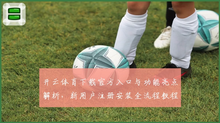 开云体育下载官方入口与功能亮点解析，新用户注册安装全流程教程