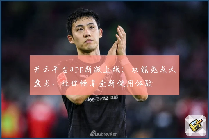 开云平台app新版上线：功能亮点大盘点，让你畅享全新使用体验