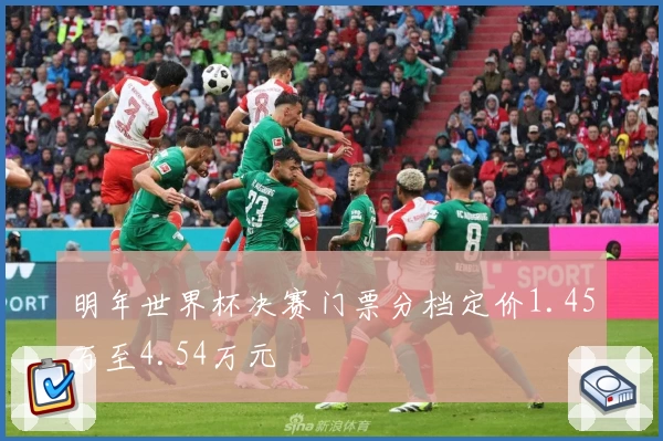明年世界杯决赛门票分档定价1.45万至4.54万元